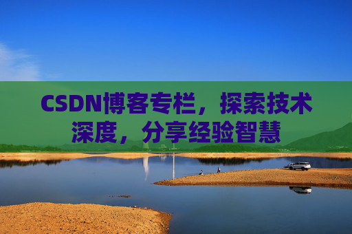 CSDN博客专栏，探索技术深度，分享经验智慧